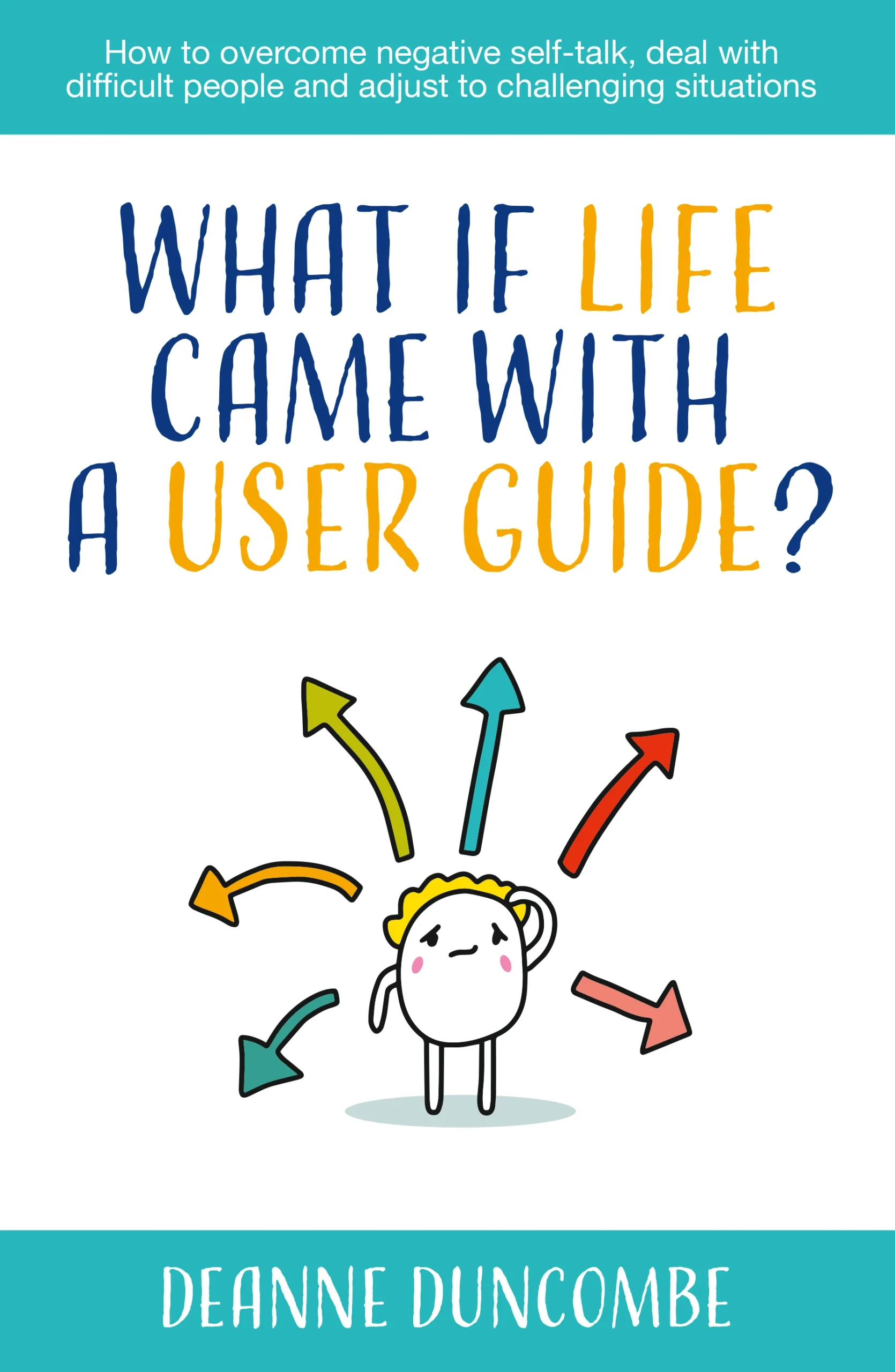 What if Life Came With a User Guide?: How to overcome negative self-talk, deal with difficult people and adjust to challenging situations