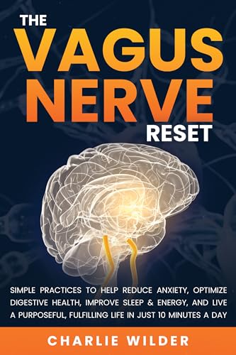 The Vagus Nerve Reset: Simple Practices To Help Reduce Anxiety, Optimize Digestive Health, Improve Sleep & Energy And Live A Purposeful, Fulfilling Life In Just 10 Minutes A Day