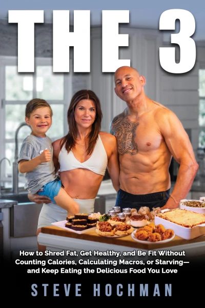 THE 3: How To Shred Fat, Get Healthy, and Be Fit Without Counting Calories, Calculating Macros, or Starving—and Keep Eating the Delicious Foods You Love